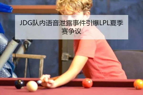 JDG队内语音泄露事件引爆LPL夏季赛争议