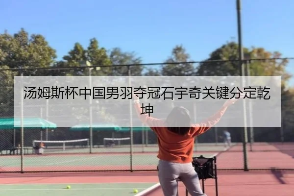 汤姆斯杯中国男羽夺冠石宇奇关键分定乾坤