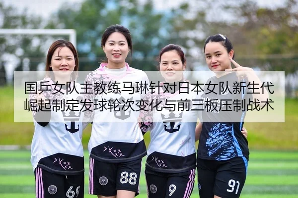 guo-ping-nv-dui-zhu-jiao-lian-ma-lin-zhen-dui-ri-ben-nv-dui-xin-sheng-dai-jue-qi-zhi-ding-fa-qiu-lun-ci-bian-hua-yu-2-202.jpg