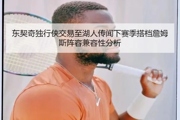 东契奇独行侠交易至湖人传闻下赛季搭档詹姆斯阵容兼容性分析