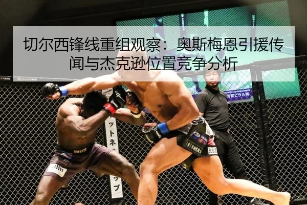 切尔西锋线重组观察：奥斯梅恩引援传闻与杰克逊位置竞争分析